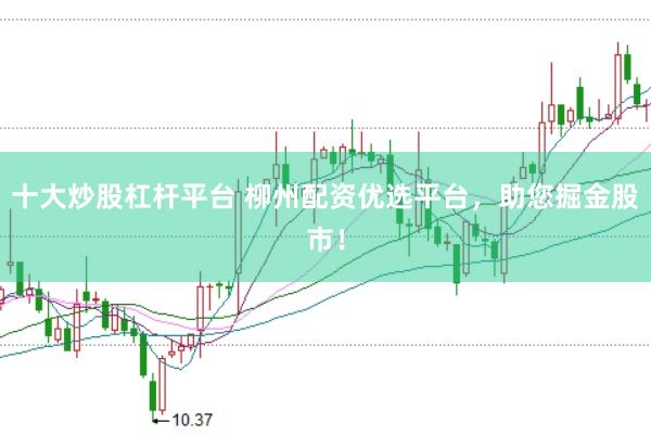 十大炒股杠杆平台 柳州配资优选平台，助您掘金股市！