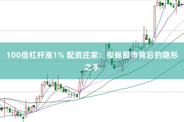 100倍杠杆涨1% 配资庄家：操纵股市背后的隐形之手