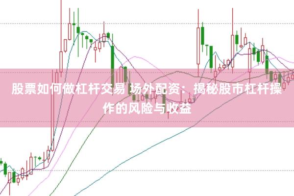 股票如何做杠杆交易 场外配资：揭秘股市杠杆操作的风险与收益