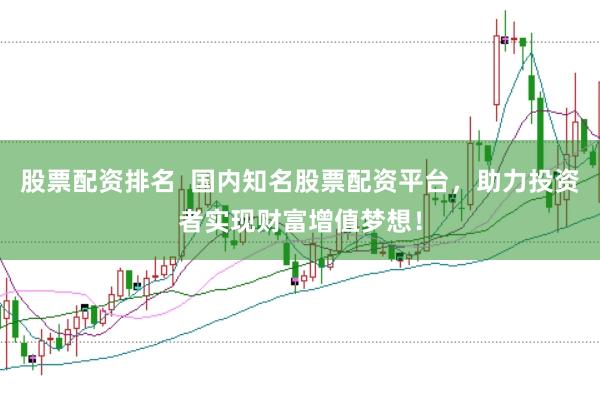 股票配资排名  国内知名股票配资平台，助力投资者实现财富增值梦想！