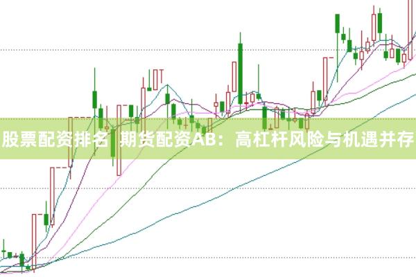 股票配资排名  期货配资AB：高杠杆风险与机遇并存