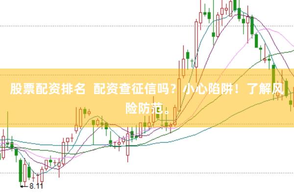 股票配资排名  配资查征信吗？小心陷阱！了解风险防范。