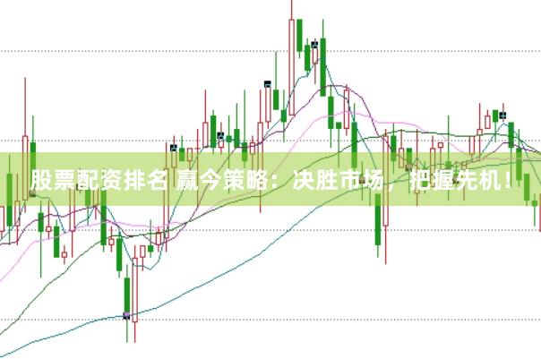 股票配资排名 赢今策略：决胜市场，把握先机！