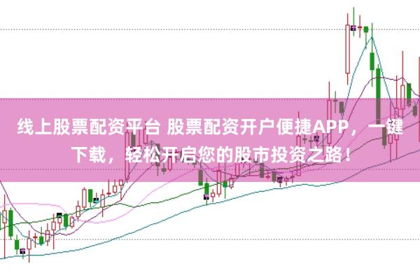 线上股票配资平台 股票配资开户便捷APP，一键下载，轻松开启您的股市投资之路！
