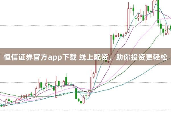 恒信证券官方app下载 线上配资，助你投资更轻松