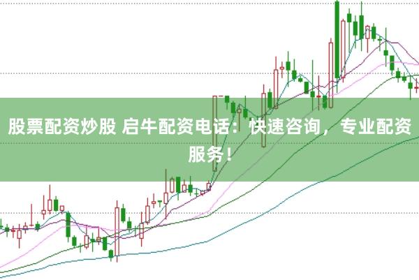 股票配资炒股 启牛配资电话：快速咨询，专业配资服务！