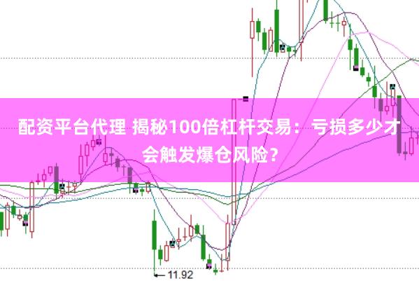 配资平台代理 揭秘100倍杠杆交易：亏损多少才会触发爆仓风险？