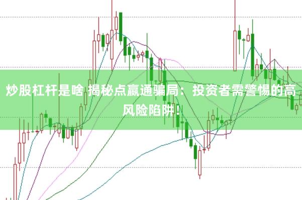 炒股杠杆是啥 揭秘点嬴通骗局：投资者需警惕的高风险陷阱！