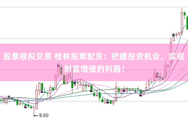 股票模拟交易 桂林股票配资：把握投资机会，实现财富增值的利器！