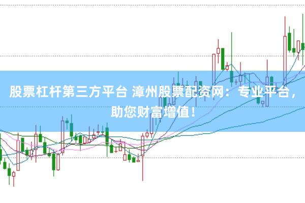 股票杠杆第三方平台 漳州股票配资网：专业平台，助您财富增值！