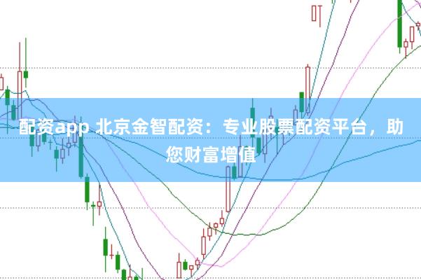 配资app 北京金智配资：专业股票配资平台，助您财富增值