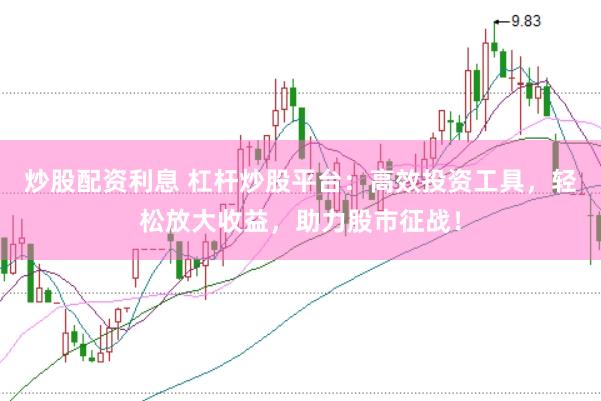 炒股配资利息 杠杆炒股平台：高效投资工具，轻松放大收益，助力股市征战！
