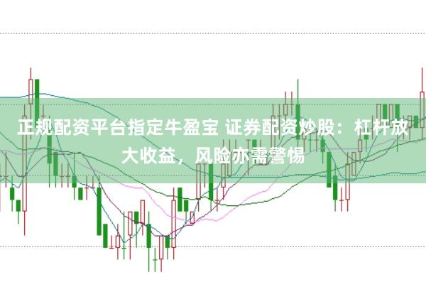 正规配资平台指定牛盈宝 证券配资炒股：杠杆放大收益，风险亦需警惕