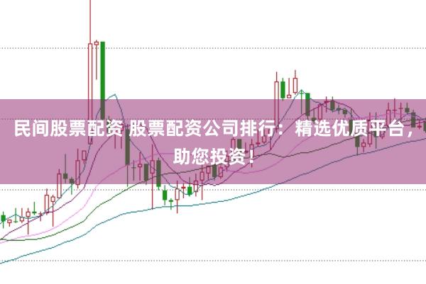 民间股票配资 股票配资公司排行：精选优质平台，助您投资！