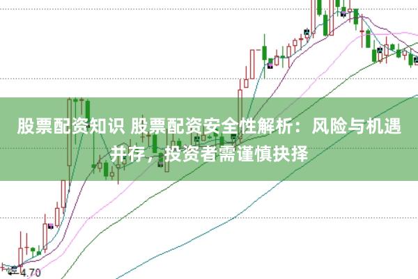 股票配资知识 股票配资安全性解析：风险与机遇并存，投资者需谨慎抉择