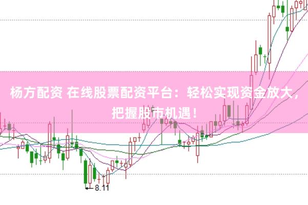 杨方配资 在线股票配资平台：轻松实现资金放大，把握股市机遇！