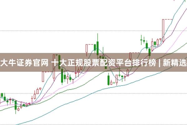 大牛证券官网 十大正规股票配资平台排行榜 | 新精选