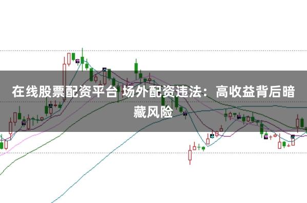 在线股票配资平台 场外配资违法：高收益背后暗藏风险