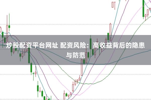 炒股配资平台网址 配资风险：高收益背后的隐患与防范