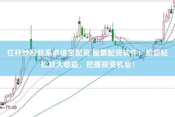 杠杆炒股联系卓信宝配资 股票配资软件：助您轻松放大收益，把握投资机会！