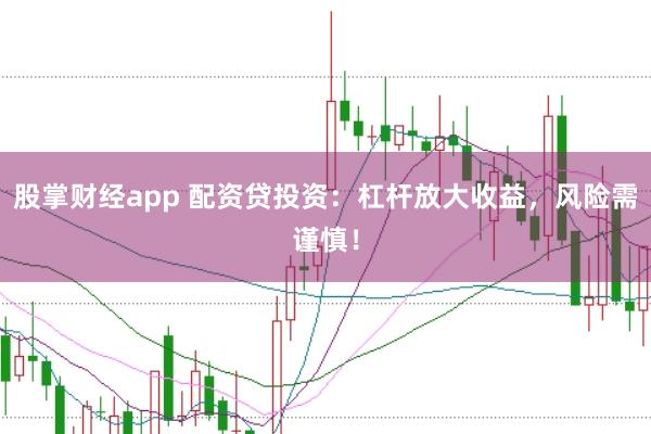 股掌财经app 配资贷投资：杠杆放大收益，风险需谨慎！