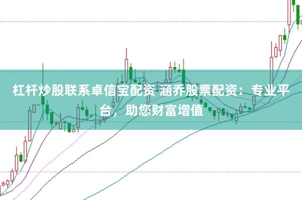 杠杆炒股联系卓信宝配资 涵乔股票配资：专业平台，助您财富增值