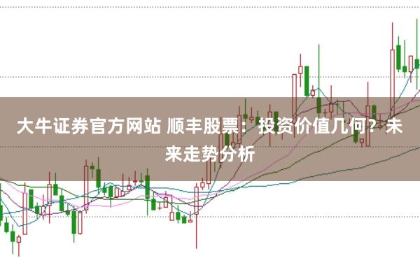 大牛证券官方网站 顺丰股票：投资价值几何？未来走势分析