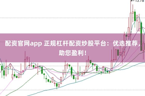 配资官网app 正规杠杆配资炒股平台：优选推荐，助您盈利！