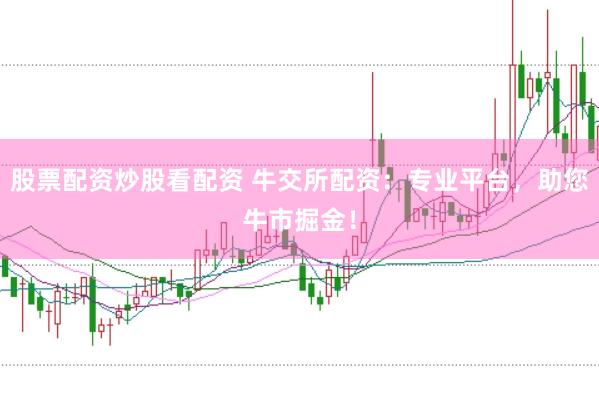 股票配资炒股看配资 牛交所配资：专业平台，助您牛市掘金！