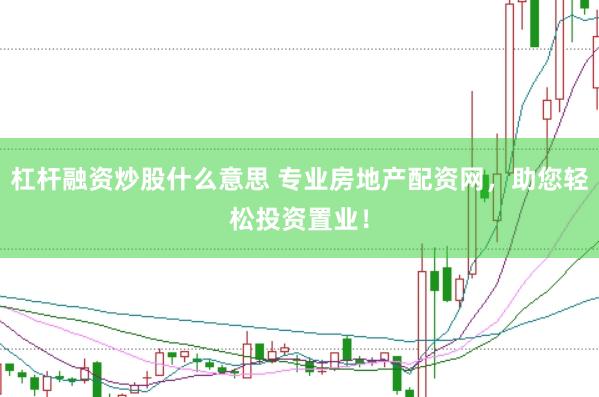 杠杆融资炒股什么意思 专业房地产配资网，助您轻松投资置业！