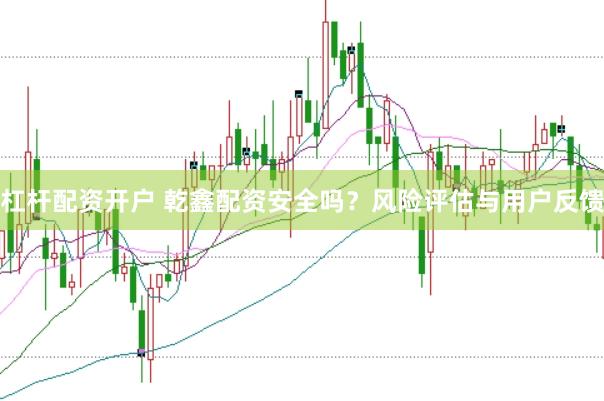杠杆配资开户 乾鑫配资安全吗？风险评估与用户反馈