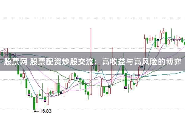 股票网 股票配资炒股交流：高收益与高风险的博弈