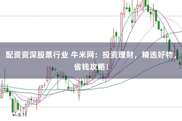 配资资深股票行业 牛米网：投资理财，精选好物，省钱攻略！