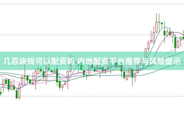 几百块钱可以配资吗 内地配资平台推荐与风险提示