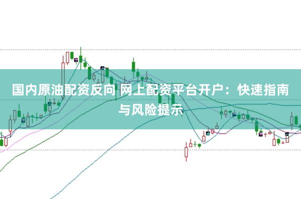 国内原油配资反向 网上配资平台开户：快速指南与风险提示