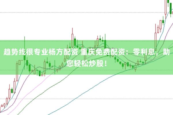 趋势线很专业杨方配资 重庆免费配资：零利息，助您轻松炒股！