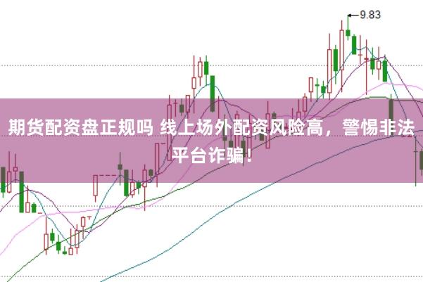 期货配资盘正规吗 线上场外配资风险高，警惕非法平台诈骗！