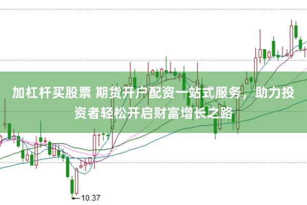 加杠杆买股票 期货开户配资一站式服务，助力投资者轻松开启财富增长之路