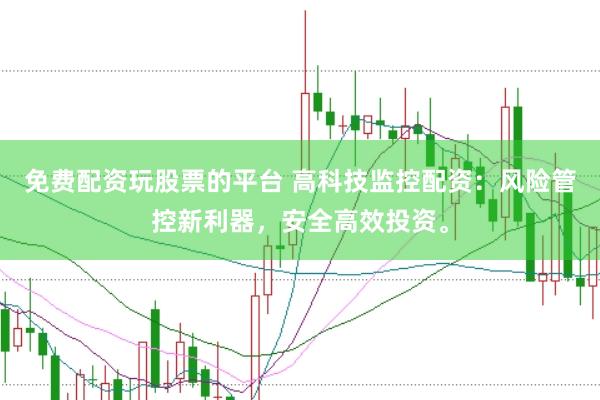 免费配资玩股票的平台 高科技监控配资：风险管控新利器，安全高效投资。