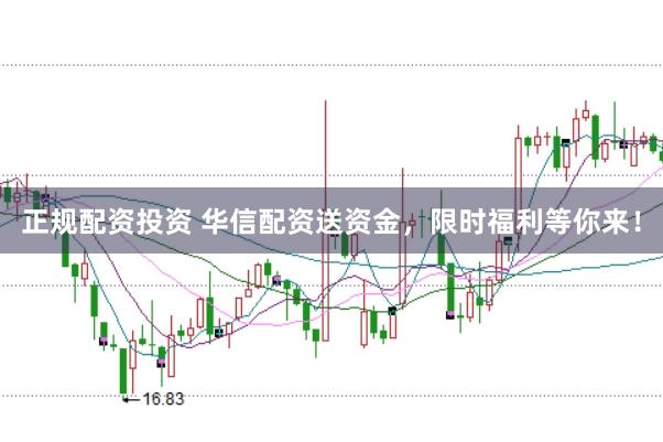 正规配资投资 华信配资送资金，限时福利等你来！