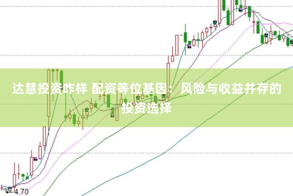 达慧投资咋样 配资等位基因：风险与收益并存的投资选择