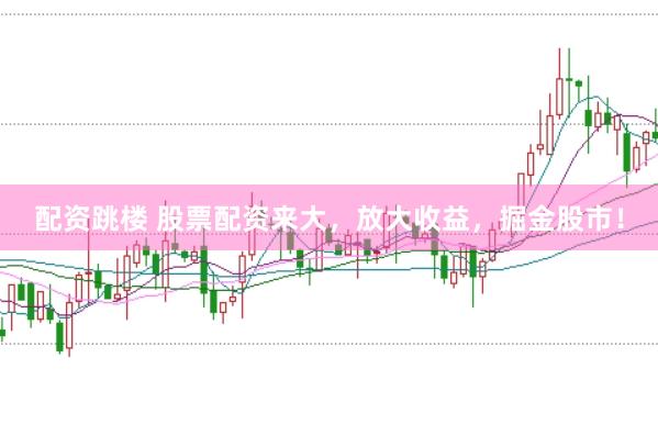 配资跳楼 股票配资来大，放大收益，掘金股市！
