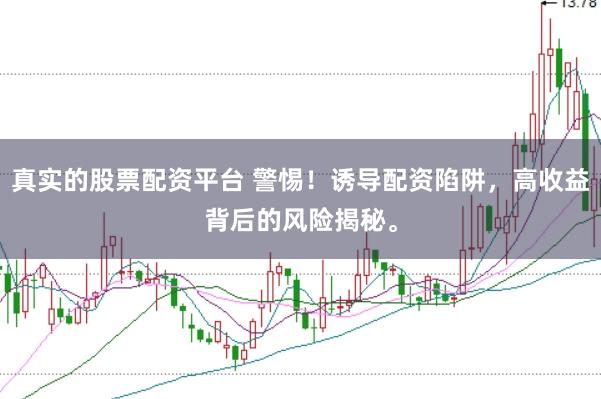 真实的股票配资平台 警惕！诱导配资陷阱，高收益背后的风险揭秘。