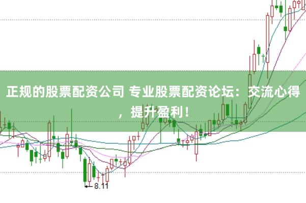 正规的股票配资公司 专业股票配资论坛：交流心得，提升盈利！