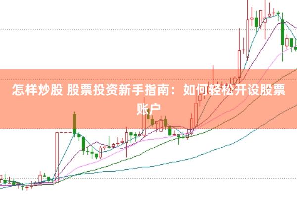 怎样炒股 股票投资新手指南：如何轻松开设股票账户
