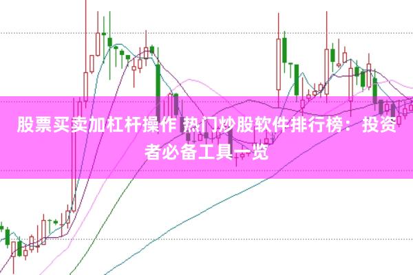 股票买卖加杠杆操作 热门炒股软件排行榜：投资者必备工具一览