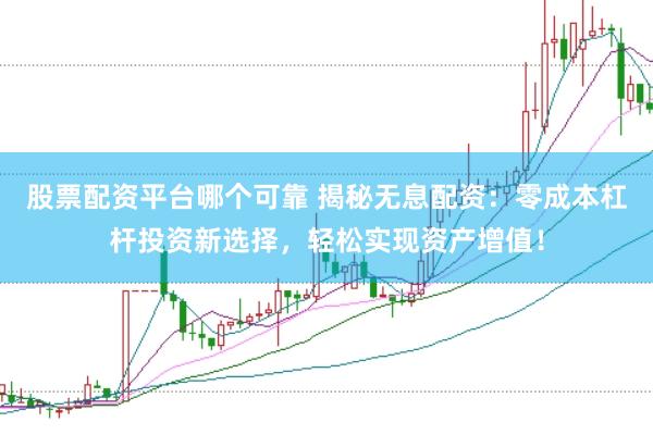 股票配资平台哪个可靠 揭秘无息配资：零成本杠杆投资新选择，轻松实现资产增值！