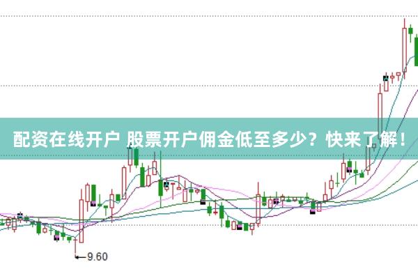配资在线开户 股票开户佣金低至多少？快来了解！