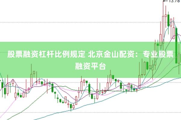 股票融资杠杆比例规定 北京金山配资：专业股票融资平台