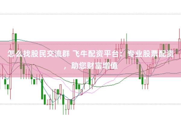 怎么找股民交流群 飞牛配资平台：专业股票配资，助您财富增值
